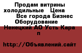 Продам витрины холодильные › Цена ­ 25 000 - Все города Бизнес » Оборудование   . Ненецкий АО,Усть-Кара п.